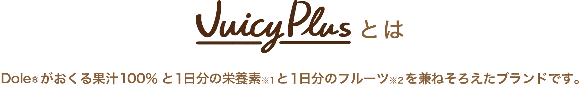 Juicy Plusとは　Dole®がおくる​果汁100％と１日分の栄養素と１日分のフルーツを兼ねそろえたブランドです。
