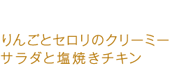 りんごとセロリのクリーミーサラダと塩焼きチキン りんごとセロリのクリーミーサラダと塩焼きチキン