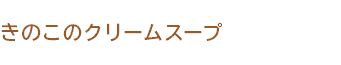 きのこのクリームスープ きのこのクリームスープ