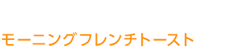 モーニングフレンチトースト モーニングフレンチトースト