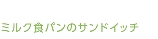 ミルク食パンのサンドイッチ ミルク食パンのサンドイッチ