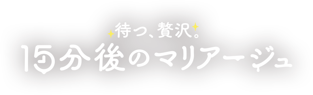 待つ、贅沢。15分後のマリアージュ