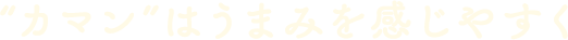 “カマン”はうまみを感じやすく