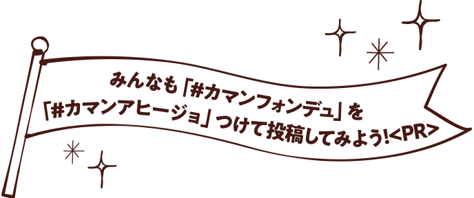 みんなも「#カマンフォンデュ」をつけて投稿してみよう!