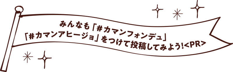 みんなも「#カマンフォンデュ」をつけて投稿してみよう!
