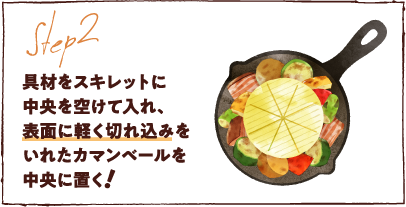 具材をスキレットに中央を空けて入れ、表面に軽く切れ込みをいれたカマンベールを中央に置く