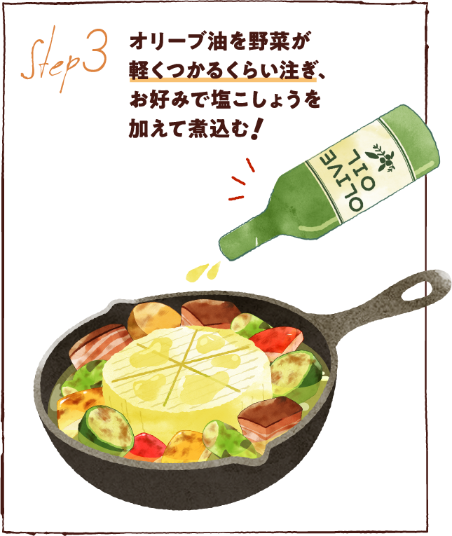 オリーブ油を野菜が軽くつかるくらい注ぎ、お好みで塩こしょうを加えて煮込む
