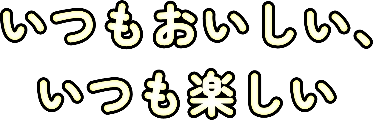 いつもおいしい、いつも楽しい