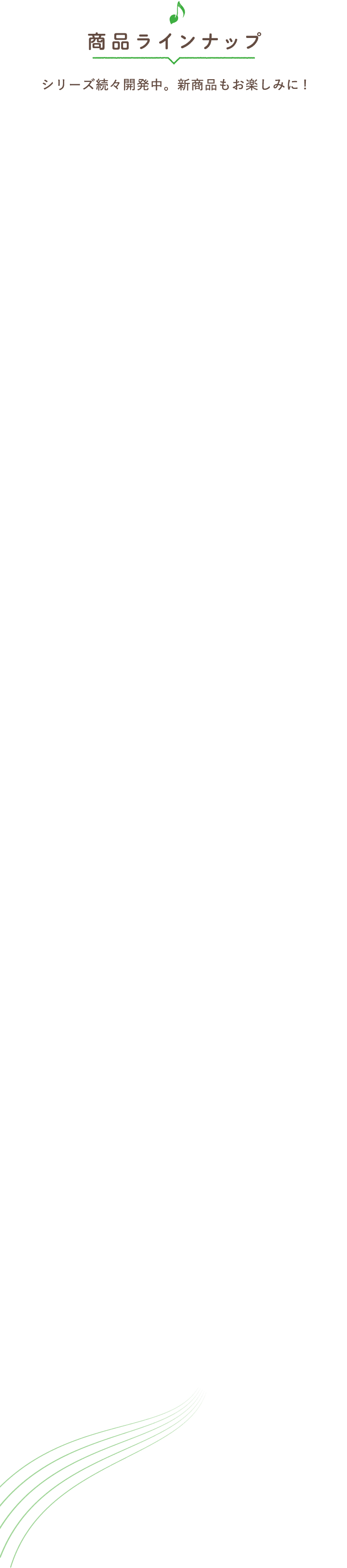 商品ラインナップ　シリーズ続々開発中！新商品もお楽しみに！