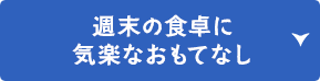 週末の食卓に気楽なおもてなし