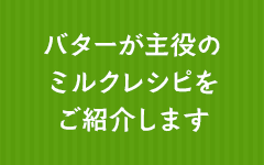 バターが主役のミルクレシピをご紹介します