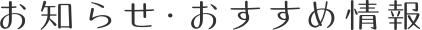 お知らせ・おすすめ情報